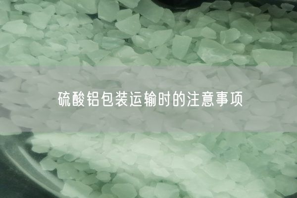 硫酸鋁包裝運輸時(shí)的注意事項