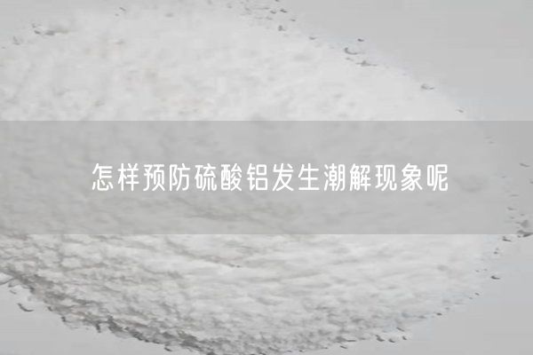 怎樣預防硫酸鋁發(fā)生潮解現象呢(圖3)