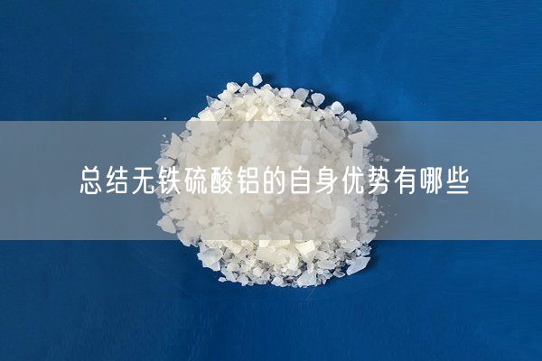 總結無(wú)鐵硫酸鋁的自身優(yōu)勢有哪些