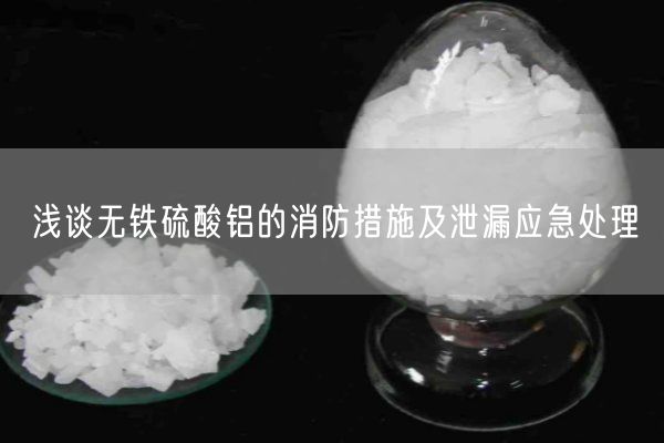 淺談無(wú)鐵硫酸鋁的消防措施及泄漏應急處理