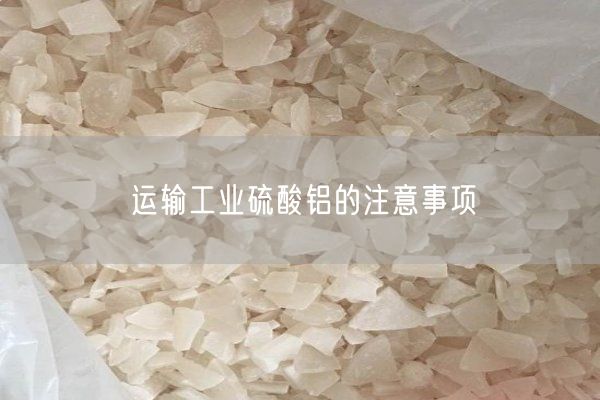 運輸工業(yè)硫酸鋁的注意事項