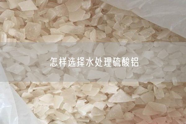 怎樣選擇水處理硫酸鋁