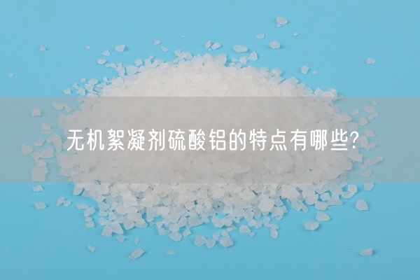 無(wú)機絮凝劑硫酸鋁的特點(diǎn)有哪些?(圖3)