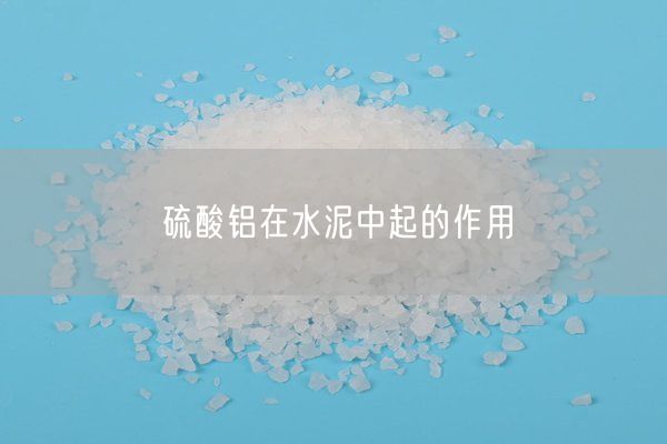 硫酸鋁在水泥中起的作用
