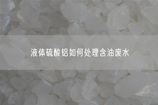 液體硫酸鋁如何處理含油廢水(圖1)