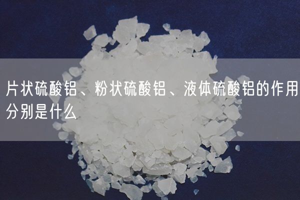 片狀硫酸鋁、粉狀硫酸鋁、液體硫酸鋁的作用分別是什么(圖2)