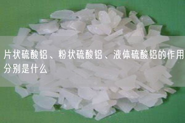 片狀硫酸鋁、粉狀硫酸鋁、液體硫酸鋁的作用分別是什么