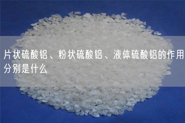 片狀硫酸鋁、粉狀硫酸鋁、液體硫酸鋁的作用分別是什么(圖1)
