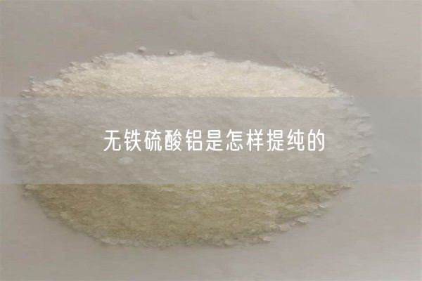 無(wú)鐵硫酸鋁是怎樣提純的