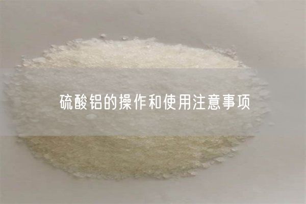 硫酸鋁的操作和使用注意事項(圖1)