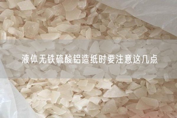 液體無(wú)鐵硫酸鋁造紙時(shí)要注意這幾點(diǎn)(圖2)