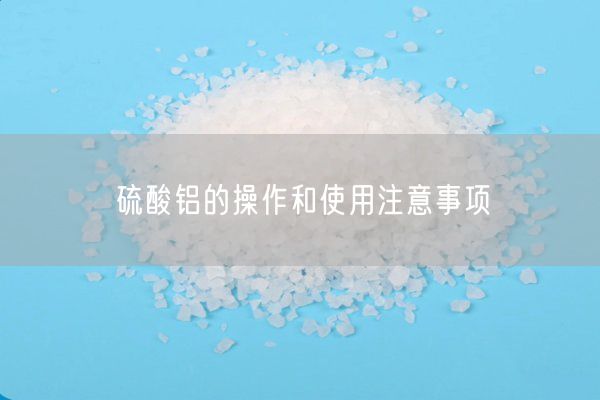 硫酸鋁的操作和使用注意事項(圖2)