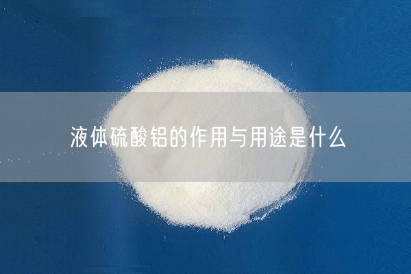 液體硫酸鋁的作用與用途是什么(圖2)