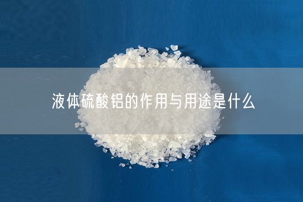 液體硫酸鋁的作用與用途是什么(圖3)