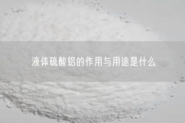 液體硫酸鋁的作用與用途是什么(圖5)