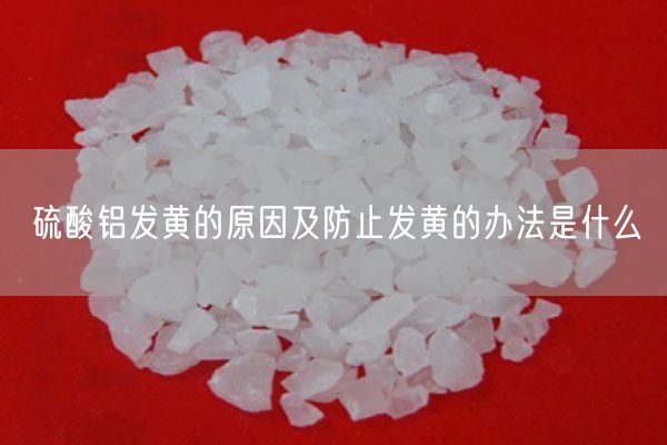 硫酸鋁發(fā)黃的原因及防止發(fā)黃的辦法是什么(圖5)