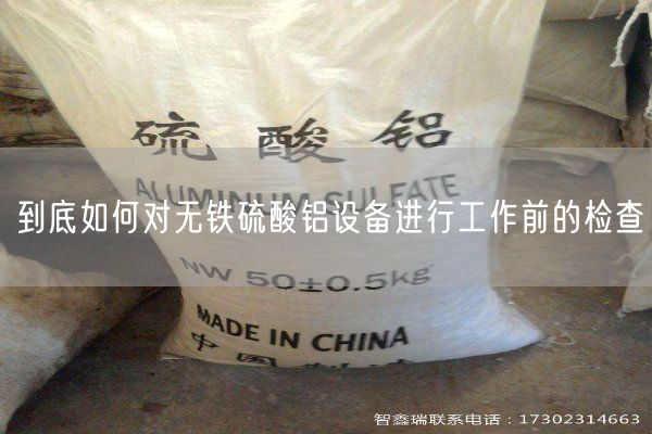到底如何對無(wú)鐵硫酸鋁設備進(jìn)行工作前的檢查(圖2)
