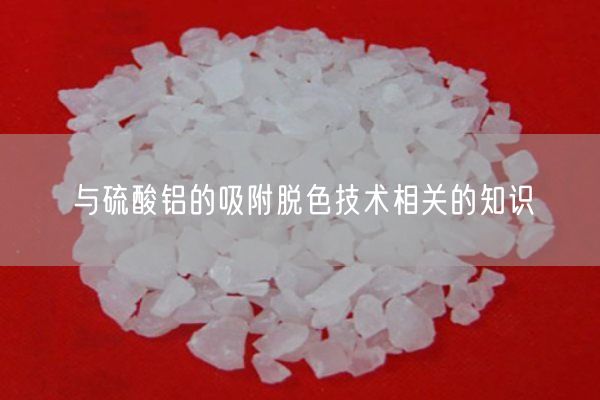 與硫酸鋁的吸附脫色技術(shù)相關(guān)的知識(圖7)
