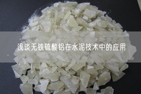 淺談無(wú)鐵硫酸鋁在水泥技術(shù)中的應用