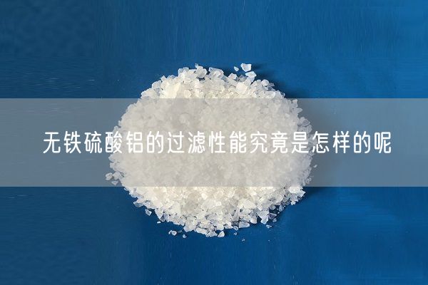 無(wú)鐵硫酸鋁的過(guò)濾性能究竟是怎樣的呢
