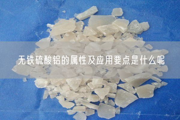 無(wú)鐵硫酸鋁的屬性及應用要點(diǎn)是什么呢