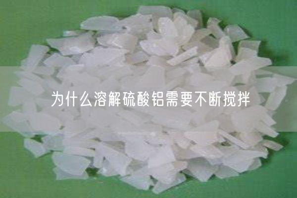 為什么溶解硫酸鋁需要不斷攪拌