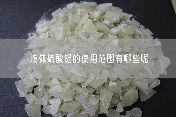 液體硫酸鋁的使用范圍有哪些呢