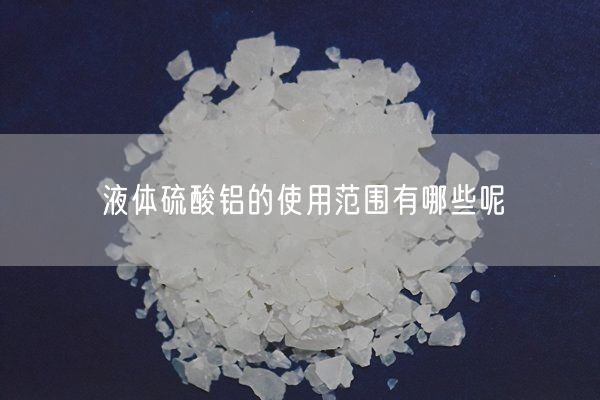 液體硫酸鋁的使用范圍有哪些呢(圖7)