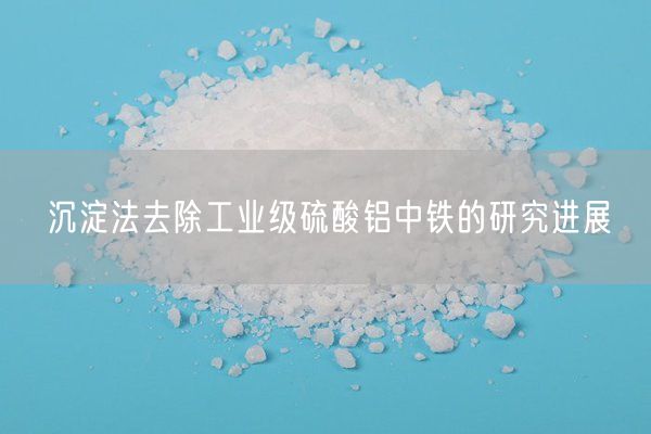 沉淀法去除工業(yè)級硫酸鋁中鐵的研究進(jìn)展(圖5)