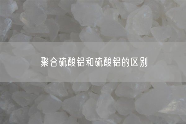聚合硫酸鋁和硫酸鋁的區別