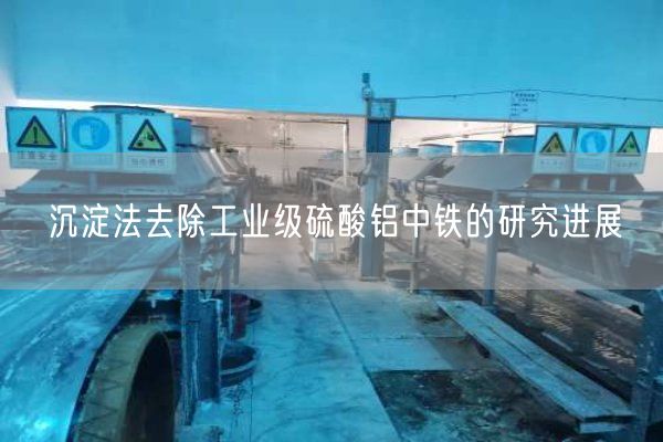 沉淀法去除工業(yè)級硫酸鋁中鐵的研究進(jìn)展(圖7)