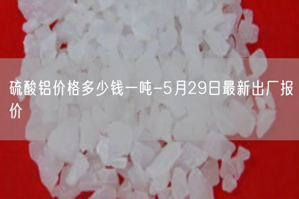 硫酸鋁價(jià)格多少錢(qián)一噸-5月29日最新出廠(chǎng)報價(jià)(圖3)