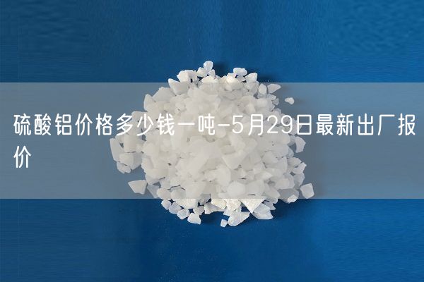 硫酸鋁價(jià)格多少錢(qián)一噸-5月29日最新出廠(chǎng)報價(jià)(圖1)