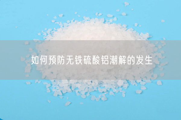 如何預防無(wú)鐵硫酸鋁潮解的發(fā)生