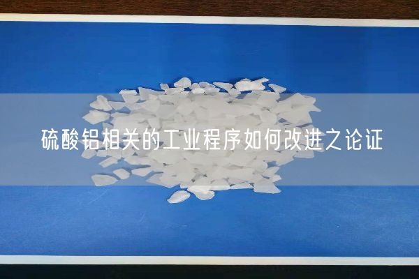 硫酸鋁相關(guān)的工業(yè)程序如何改進(jìn)之論證