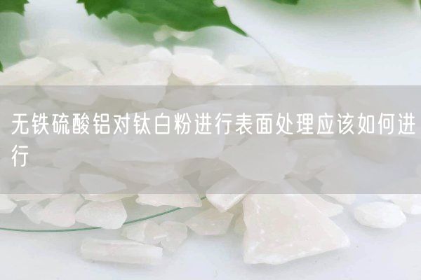 無(wú)鐵硫酸鋁對鈦白粉進(jìn)行表面處理應該如何進(jìn)行(圖5)