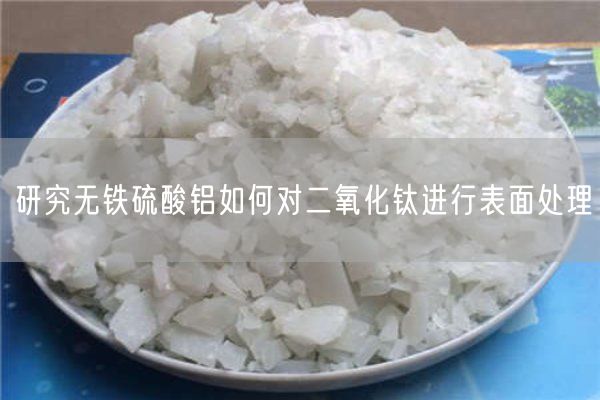 研究無(wú)鐵硫酸鋁如何對二氧化鈦進(jìn)行表面處理(圖3)