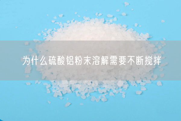 為什么硫酸鋁粉末溶解需要不斷攪拌(圖8)