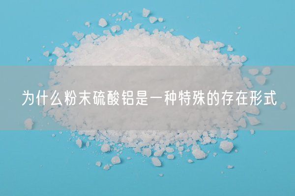 為什么粉末硫酸鋁是一種特殊的存在形式(圖3)
