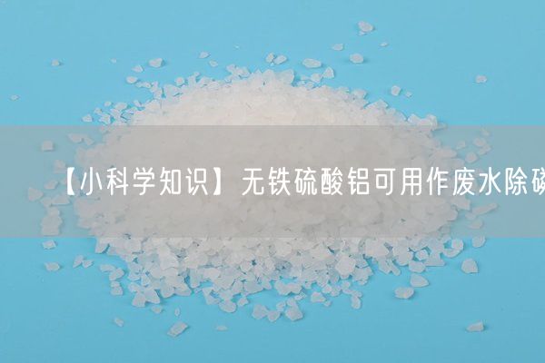 【小科學(xué)知識】無(wú)鐵硫酸鋁可用作廢水除磷(圖2)