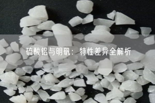 硫酸鋁與明礬：特性差異全解析