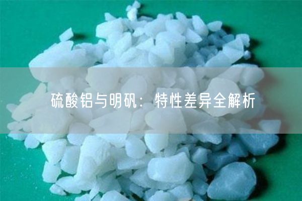 硫酸鋁與明礬：特性差異全解析(圖7)